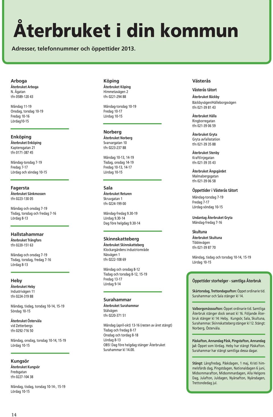 Fagersta Återbruket Sänkmossen tfn 0223-130 05 Måndag och onsdag 7-19 Tisdag, torsdag och fredag 7-16 Lördag 8-13 Hallstahammar Återbruket Trångfors tfn 0220-151 63 Måndag och onsdag 7-19 Tisdag,