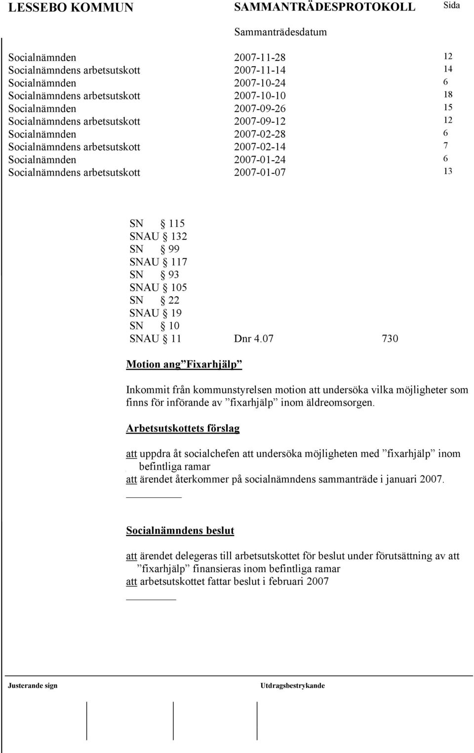 SN 22 SNAU 19 SN 10 SNAU 11 Dnr 4.07 730 Motion ang Fixarhjälp Inkommit från kommunstyrelsen motion att undersöka vilka möjligheter som finns för införande av fixarhjälp inom äldreomsorgen.