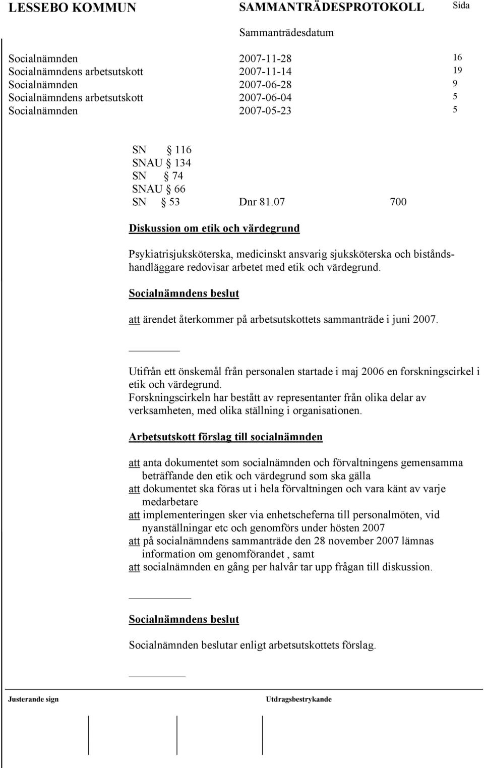 att ärendet återkommer på arbetsutskottets sammanträde i juni 2007. Utifrån ett önskemål från personalen startade i maj 2006 en forskningscirkel i etik och värdegrund.