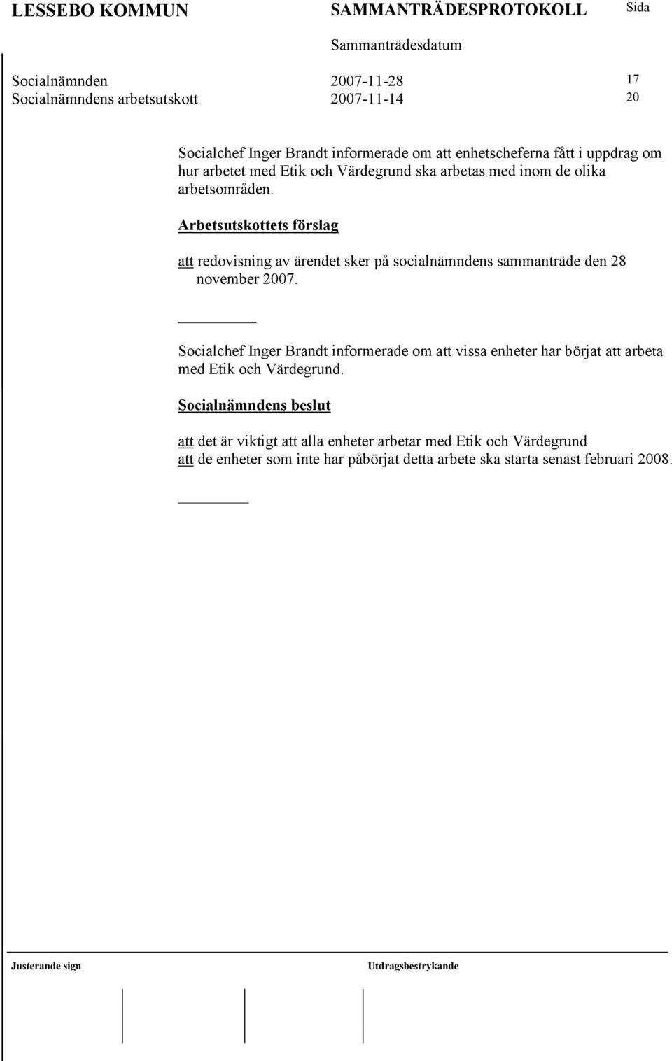 Arbetsutskottets förslag att redovisning av ärendet sker på socialnämndens sammanträde den 28 november 2007.