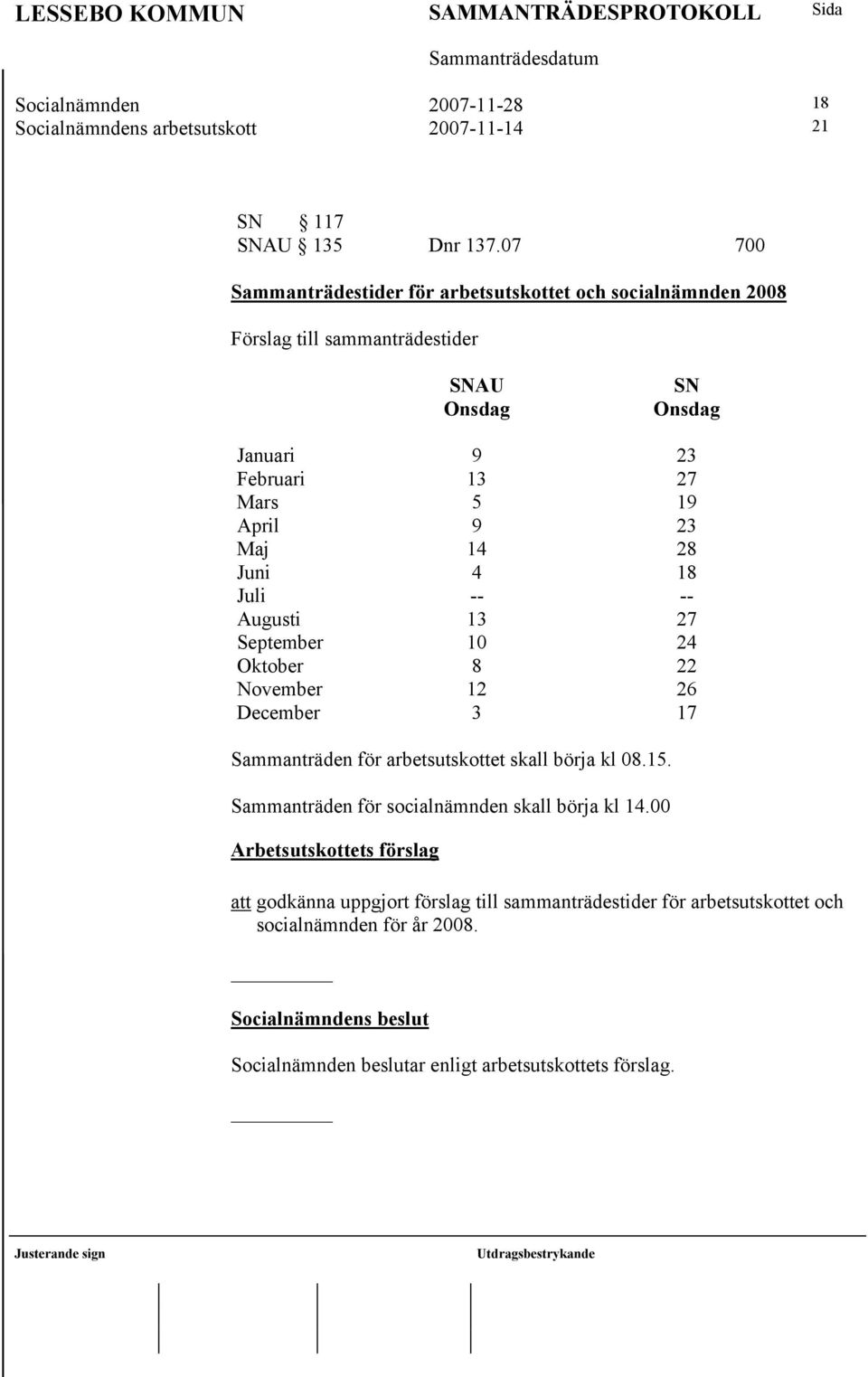 9 23 Maj 14 28 Juni 4 18 Juli -- -- Augusti 13 27 September 10 24 Oktober 8 22 November 12 26 December 3 17 Sammanträden för arbetsutskottet skall börja kl 08.15.