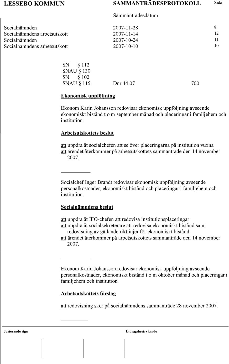 Arbetsutskottets beslut att uppdra åt socialchefen att se över placeringarna på institution vuxna att ärendet återkommer på arbetsutskottets sammanträde den 14 november 2007.