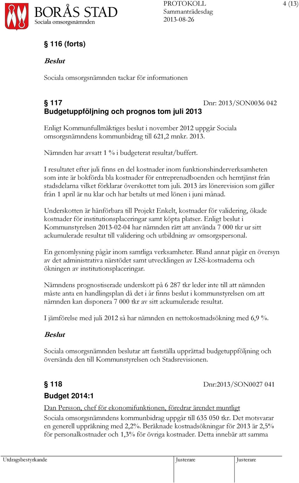 I resultatet efter juli finns en del kostnader inom funktionshinderverksamheten som inte är bokförda bla kostnader för entreprenadboenden och hemtjänst från stadsdelarna vilket förklarar överskottet