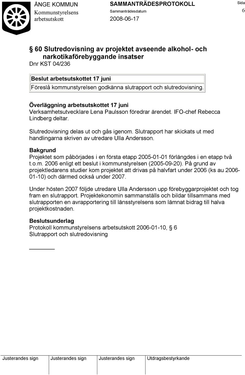 Slutrapport har skickats ut med handlingarna skriven av utredare Ulla Andersson. Projektet som påbörjades i en första etapp 2005-01-01 förlängdes i en etapp två t.o.m. 2006 enligt ett beslut i kommunstyrelsen (2005-09-20).