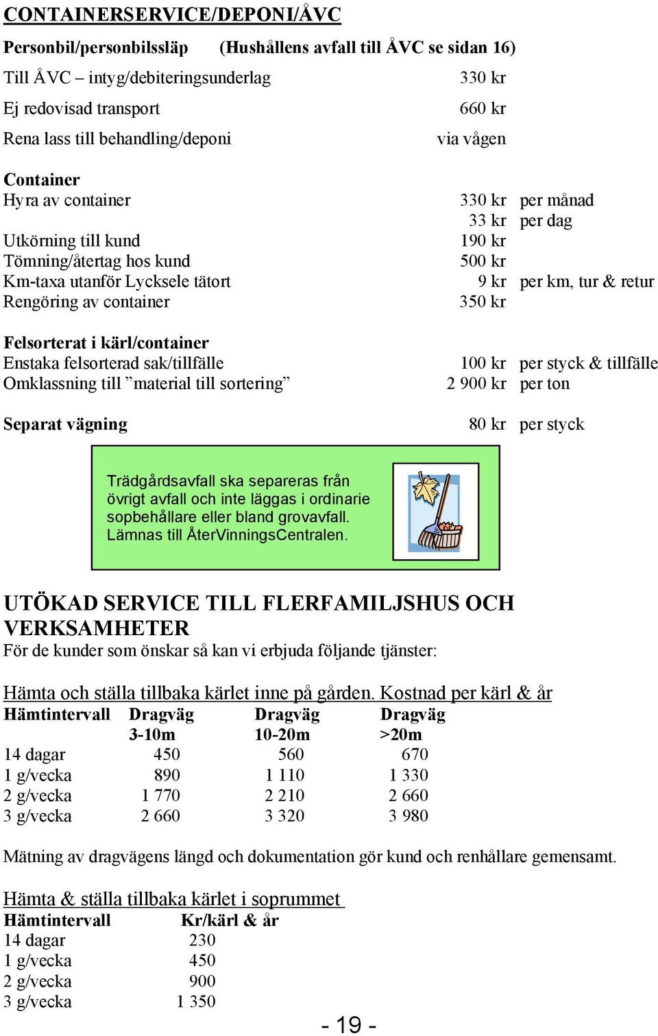 sak/tillfälle Omklassning till material till sortering Separat vägning 330 kr per månad 33 kr per dag 190 kr 500 kr 9 kr per km, tur & retur 350 kr 100 kr per styck & tillfälle 2 900 kr per ton 80 kr