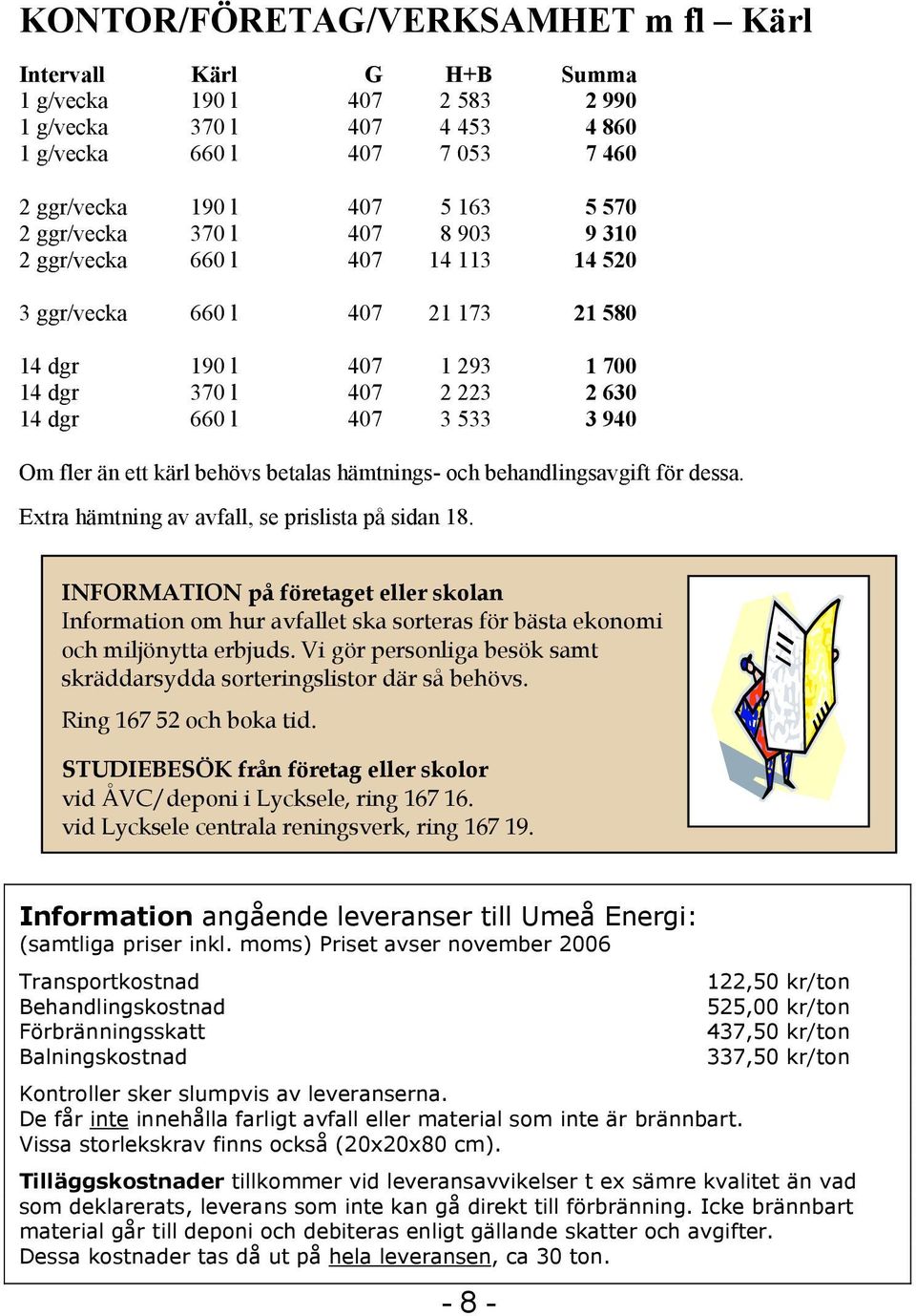 än ett kärl behövs betalas hämtnings- och behandlingsavgift för dessa. Extra hämtning av avfall, se prislista på sidan 18.