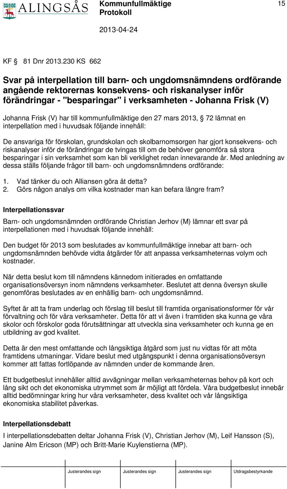 Johanna Frisk (V) har till kommunfullmäktige den 27 mars 2013, 72 lämnat en interpellation med i huvudsak följande innehåll: De ansvariga för förskolan, grundskolan och skolbarnomsorgen har gjort