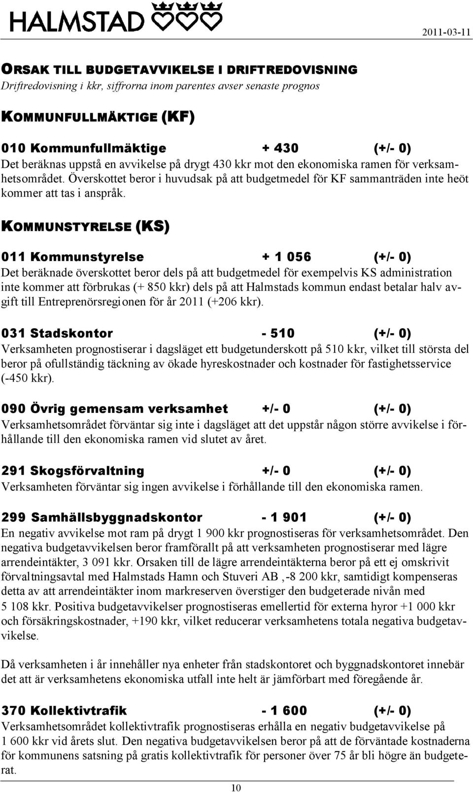 KOMMUNSTYRELSE (KS) 011 Kommunstyrelse + 1 056 (+/- 0) Det beräknade överskottet beror dels på att budgetmedel för exempelvis KS administration inte kommer att förbrukas (+ 850 kkr) dels på att