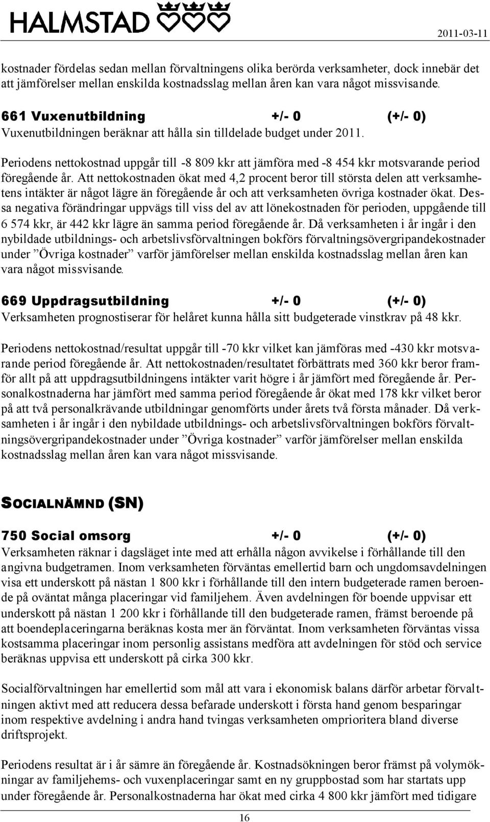 Periodens nettokostnad uppgår till -8 809 kkr att jämföra med -8 454 kkr motsvarande period föregående år.