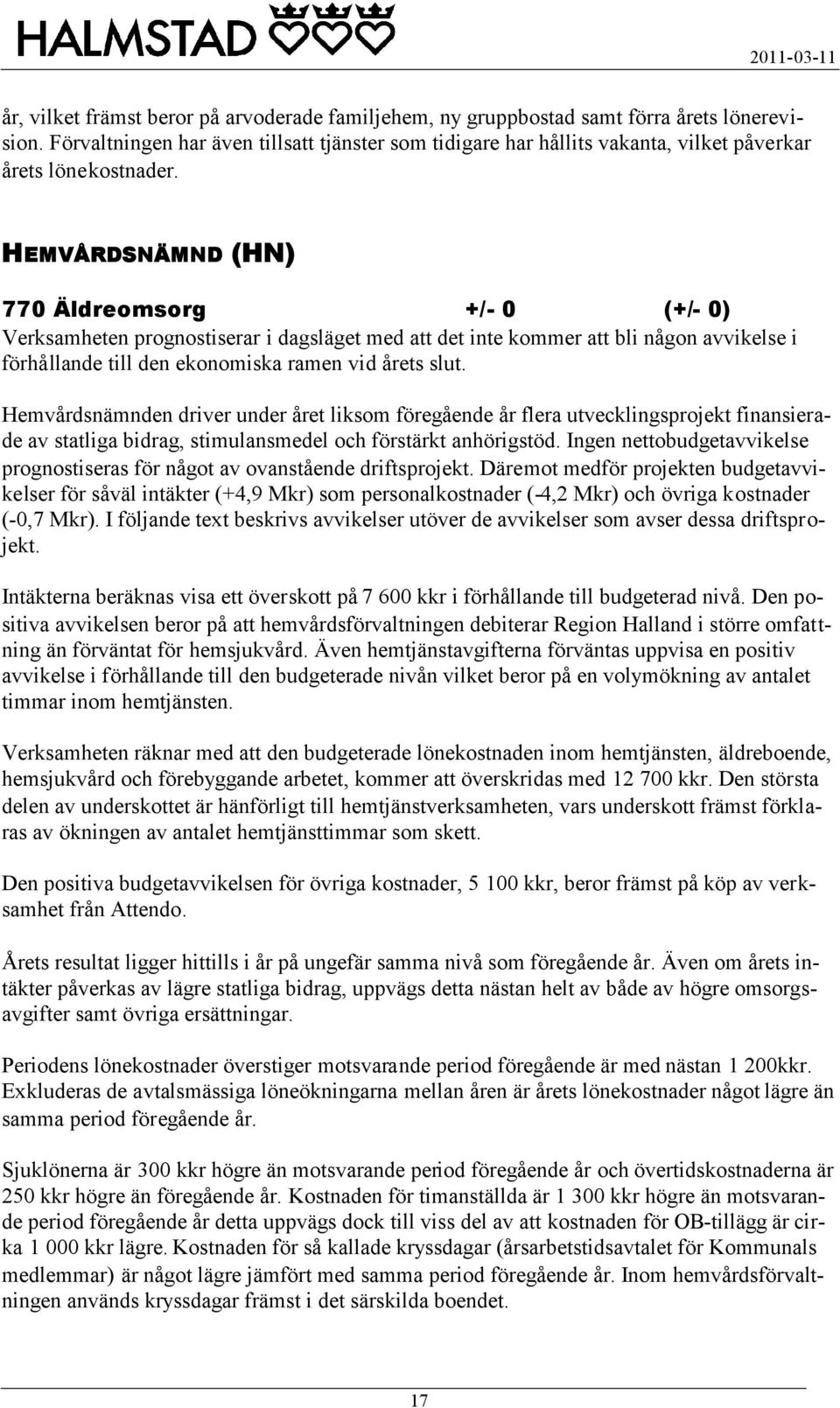 HEMVÅRDSNÄMND (HN) 770 Äldreomsorg +/- 0 (+/- 0) Verksamheten prognostiserar i dagsläget med att det inte kommer att bli någon avvikelse i förhållande till den ekonomiska ramen vid årets slut.