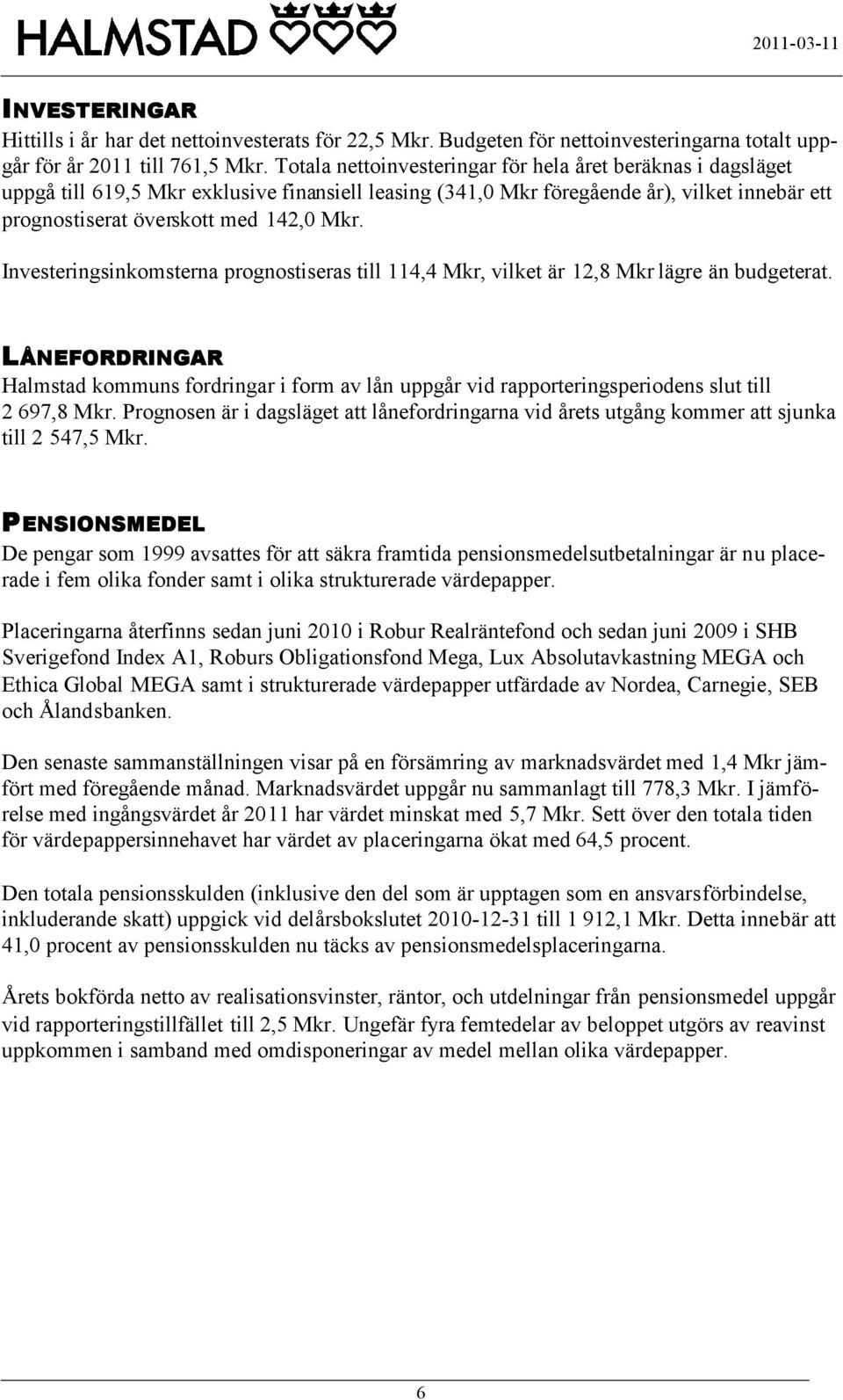 Investeringsinkomsterna prognostiseras till 114,4 Mkr, vilket är 12,8 Mkr lägre än budgeterat.