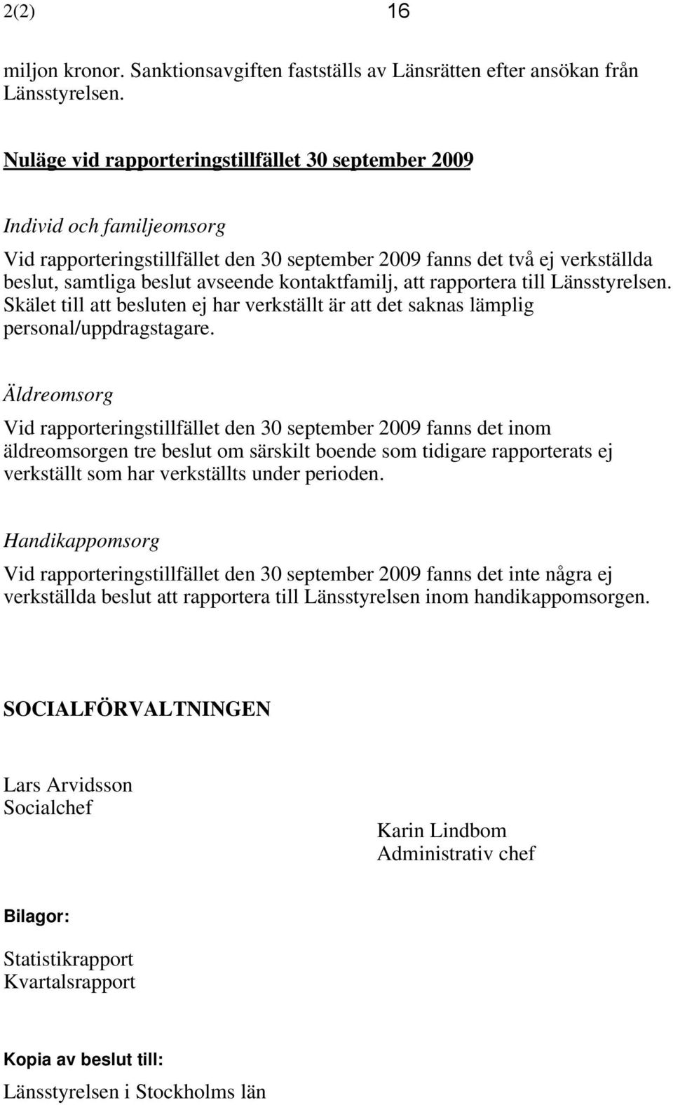 kontaktfamilj, att rapportera till Länsstyrelsen. Skälet till att besluten ej har verkställt är att det saknas lämplig personal/uppdragstagare.