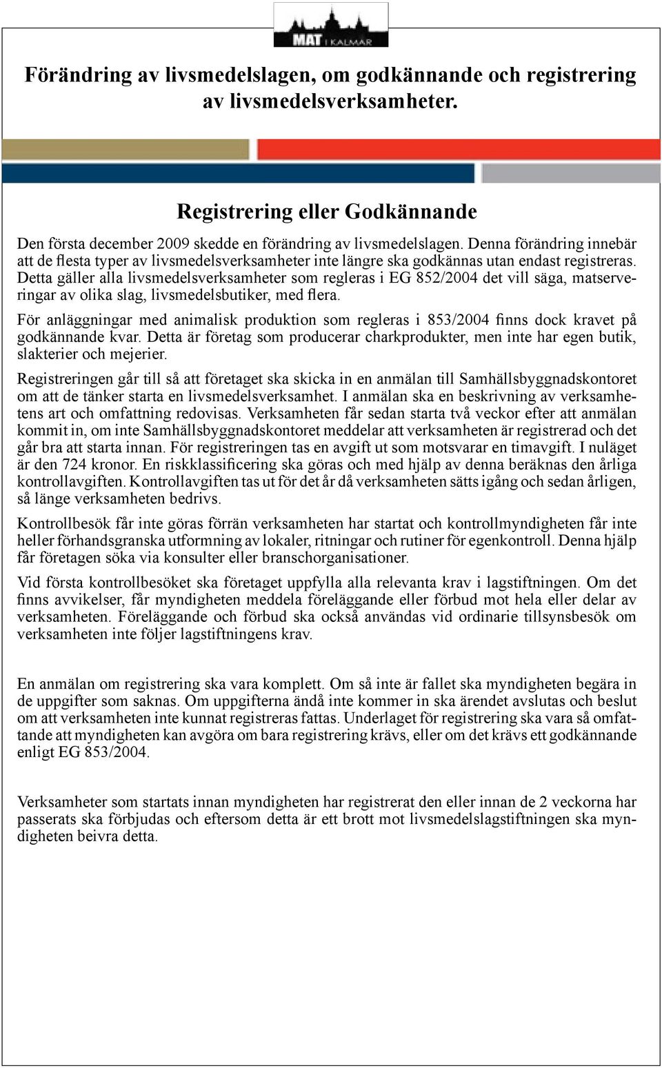 Detta gäller alla livsmedelsverksamheter som regleras i EG 852/2004 det vill säga, matserveringar av olika slag, livsmedelsbutiker, med flera.