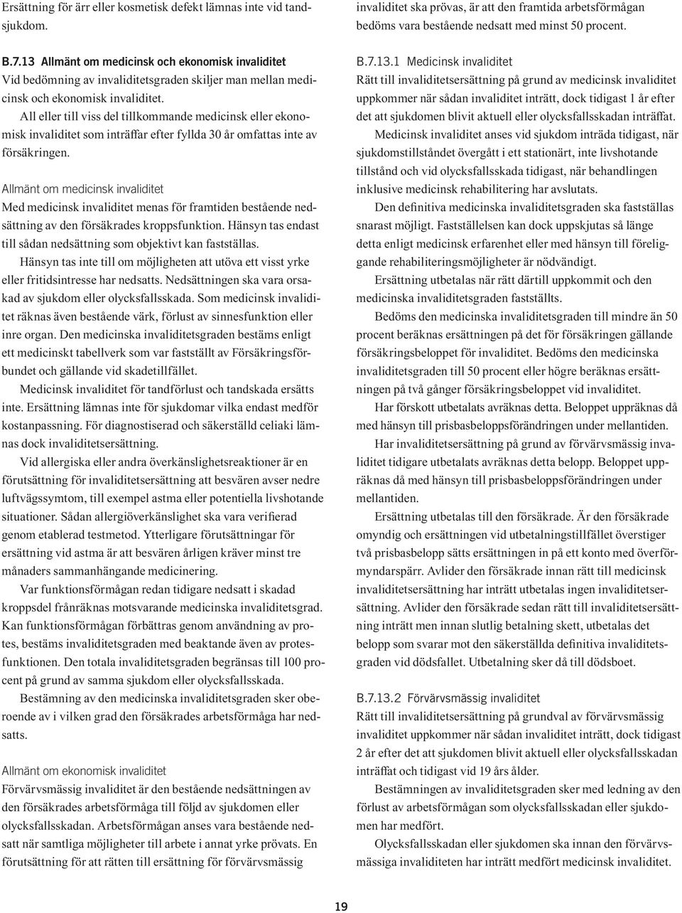 All eller till viss del tillkommande medicinsk eller ekonomisk invaliditet som inträffar efter fyllda 30 år omfattas inte av försäkringen.