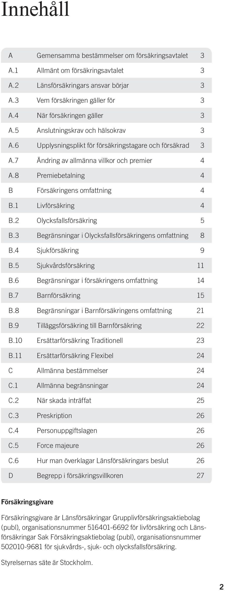 1 Livförsäkring 4 B.2 Olycksfallsförsäkring 5 B.3 Begränsningar i Olycksfallsförsäkringens omfattning 8 B.4 Sjukförsäkring 9 B.5 Sjukvårdsförsäkring 11 B.