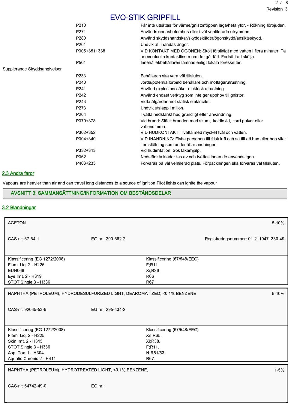 VID KONTAKT MED ÖGONEN: Skölj försiktigt med vatten i flera minuter. Ta ur eventuella kontaktlinser om det går lätt. Fortsätt att skölja. Innehållet/behållaren lämnas enligt lokala föreskrifter.