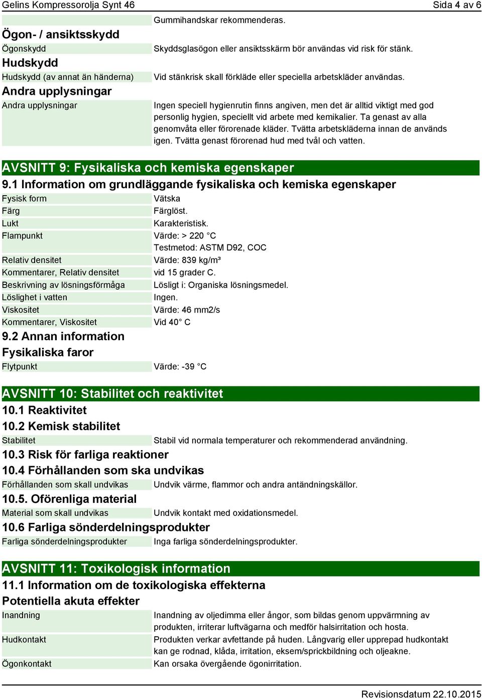 Ingen speciell hygienrutin finns angiven, men det är alltid viktigt med god personlig hygien, speciellt vid arbete med kemikalier. Ta genast av alla genomvåta eller förorenade kläder.