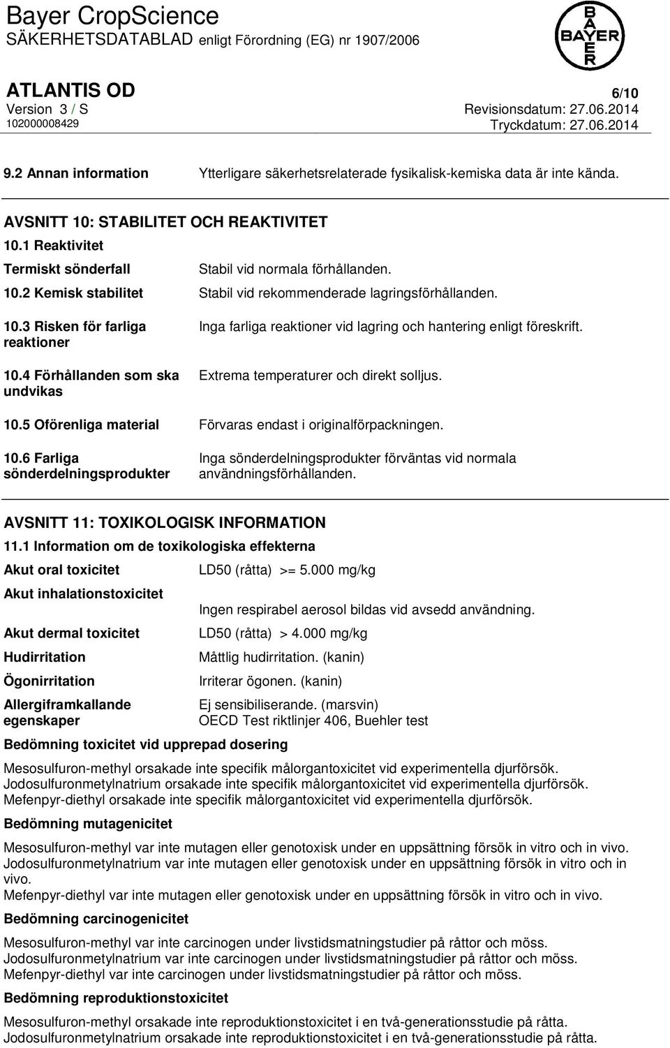 4 Förhållanden som ska undvikas Inga farliga reaktioner vid lagring och hantering enligt föreskrift. Extrema temperaturer och direkt solljus. 10.