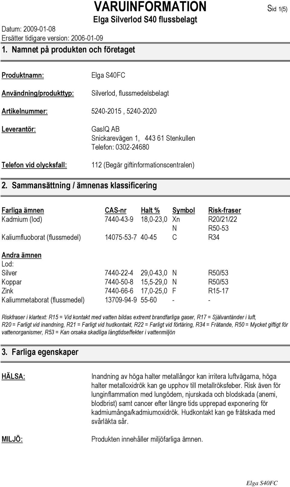 Sammansättning / ämnenas klassificering Farliga ämnen CAS-nr Halt % Symbol Risk-fraser Kadmium (lod) 7440-43-9 18,0-23,0 Xn R20/21/22 N R50-53 Kaliumfluoborat (flussmedel) 14075-53-7 40-45 C R34