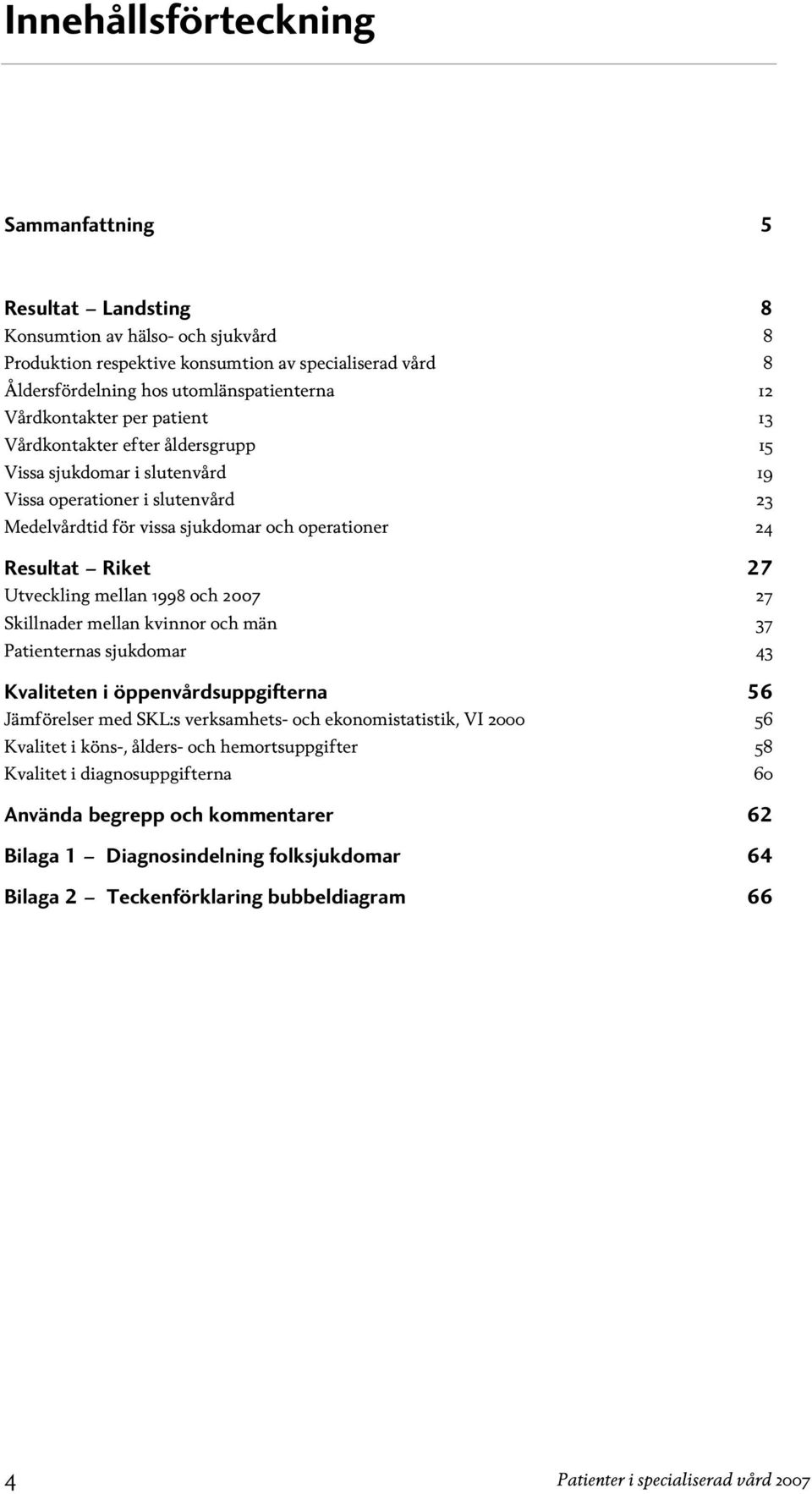 Utveckling mellan 1998 och 2007 27 Skillnader mellan kvinnor och män 37 Patienternas sjukdomar 43 Kvaliteten i öppenvårdsuppgifterna 56 Jämförelser med SKL:s verksamhets- och ekonomistatistik, VI