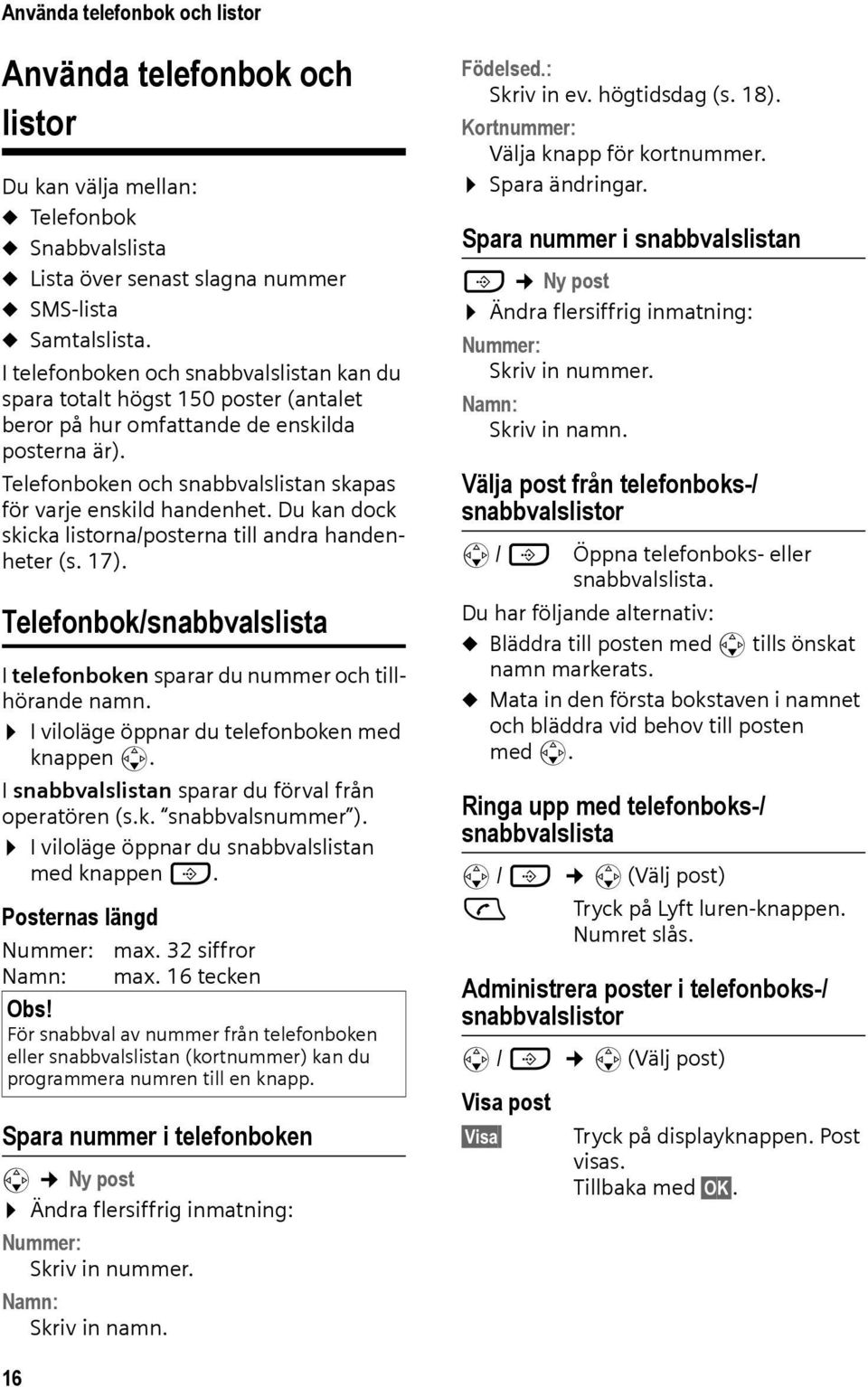 Du kan dock skicka listorna/posterna till andra handenheter (s. 17). Telefonbok/snabbvalslista I telefonboken sparar du nummer och tillhörande namn. I viloläge öppnar du telefonboken med knappen s.