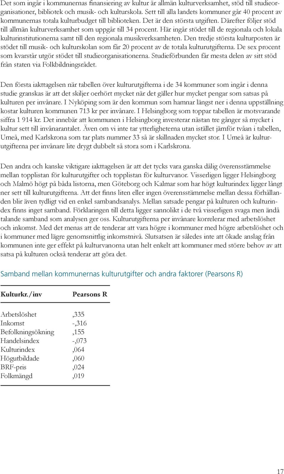 Därefter följer stöd till allmän kulturverksamhet som uppgår till 34 procent. Här ingår stödet till de regionala och lokala kulturinstitutionerna samt till den regionala musikverksamheten.