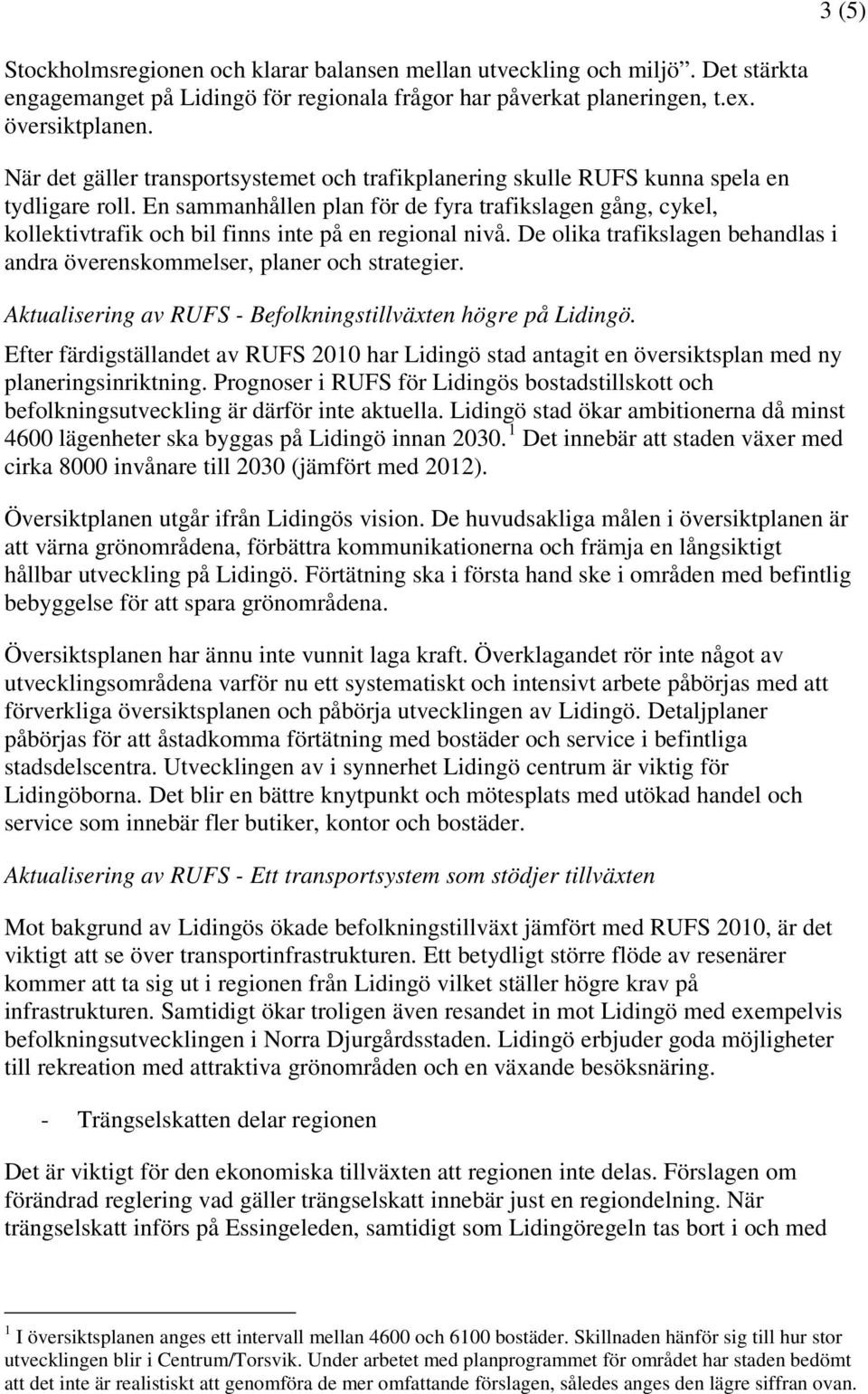 En sammanhållen plan för de fyra trafikslagen gång, cykel, kollektivtrafik och bil finns inte på en regional nivå. De olika trafikslagen behandlas i andra överenskommelser, planer och strategier.