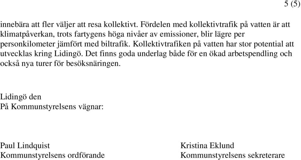 personkilometer jämfört med biltrafik. Kollektivtrafiken på vatten har stor potential att utvecklas kring Lidingö.