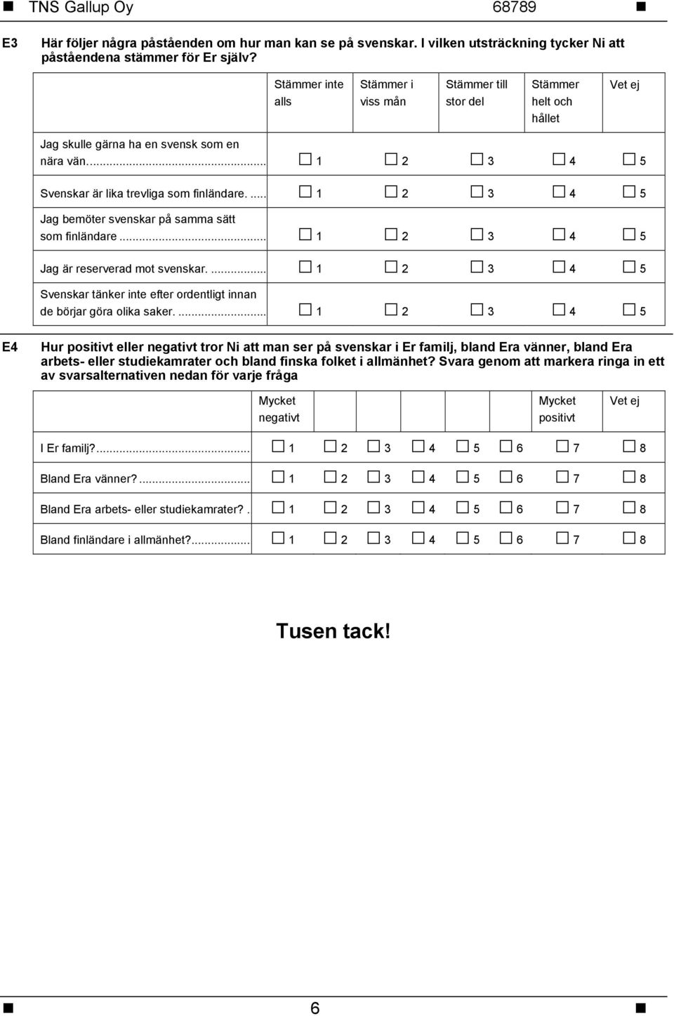 ... 1 2 3 4 5 Jag bemöter svenskar på samma sätt som finländare... 1 2 3 4 5 Jag är reserverad mot svenskar.... 1 2 3 4 5 Svenskar tänker inte efter ordentligt innan de börjar göra olika saker.