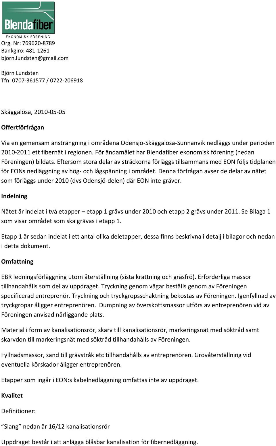 2010-2011 2011 ett fibernät i regionen. För ändamålet har Blendafiber ekonomisk förening (nedan Föreningen) bildats.