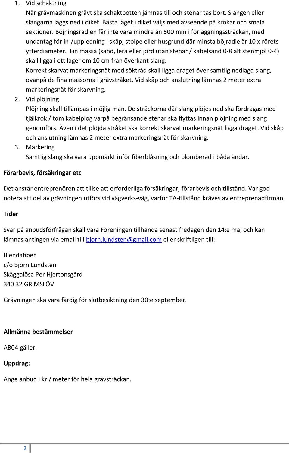 Böjningsradien får inte vara mindre än 500 mm i förläggningssträckan, med undantag för in-/uppledning i skåp, stolpe eller husgrund där minsta böjradie är 10 x rörets ytterdiameter.