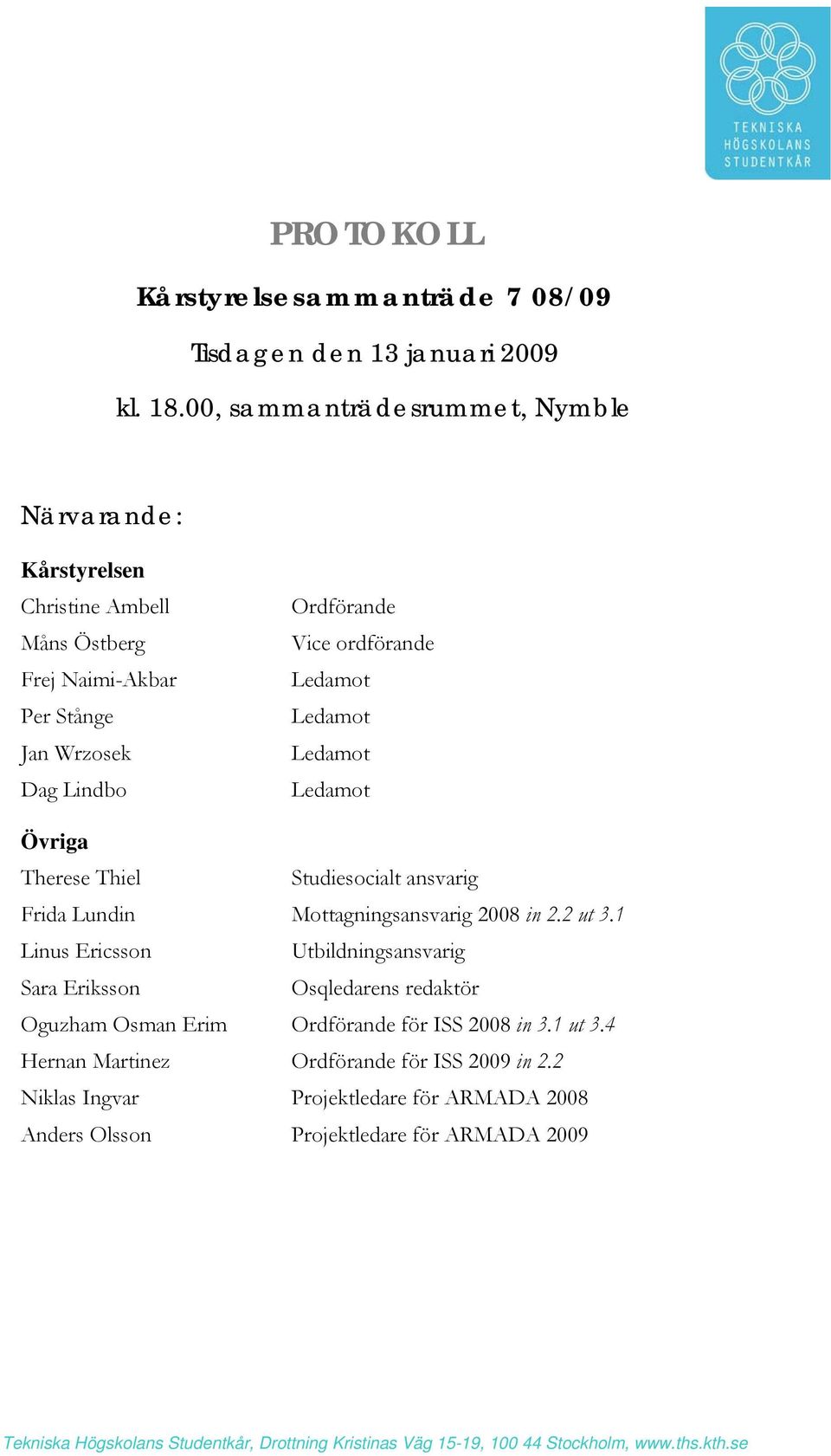 ordförande Ledamot Ledamot Ledamot Ledamot Övriga Therese Thiel Studiesocialt ansvarig Frida Lundin Mottagningsansvarig 2008 in 2.2 ut 3.