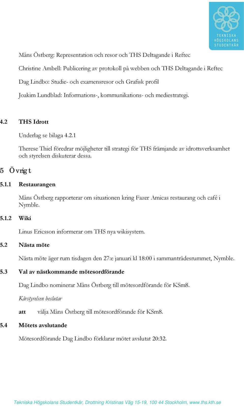 5.1.1 Restaurangen 5.1.2 Wiki Måns Östberg rapporterar om situationen kring Fazer Amicas restaurang och café i Nymble. Linus Ericsson informerar om THS nya wikisystem. 5.2 Nästa möte Nästa möte äger rum tisdagen den 27:e januari kl 18:00 i sammanträdesrummet, Nymble.