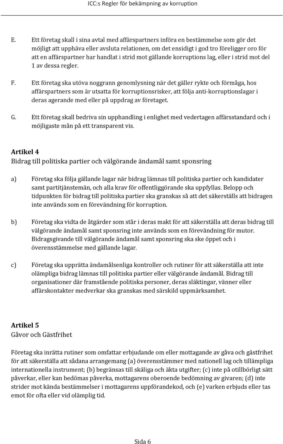 Ett företag ska utöva noggrann genomlysning när det gäller rykte och förmåga, hos affärspartners som är utsatta för korruptionsrisker, att följa anti-korruptionslagar i deras agerande med eller på