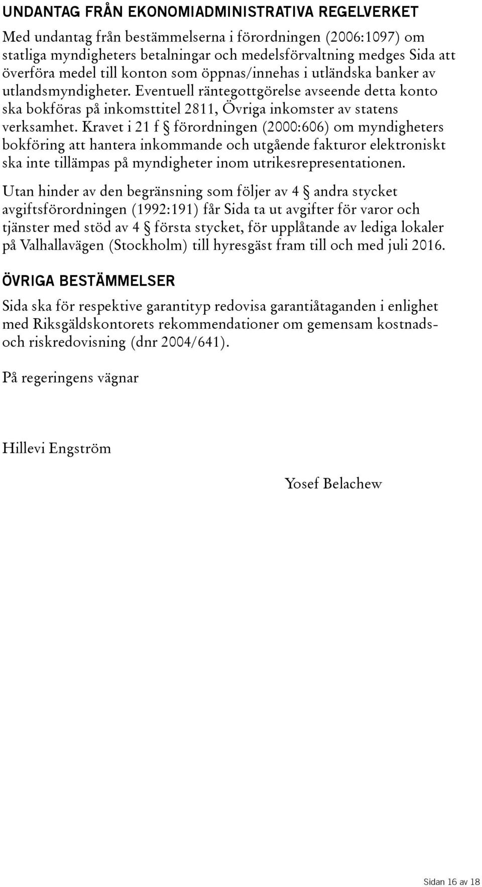 Kravet i 21 f förordningen(2000:606) om myndigheters bokföring att hantera inkommande och utgående fakturor elektroniskt ska inte tillämpas på myndigheter inom utrikesrepresentationen.