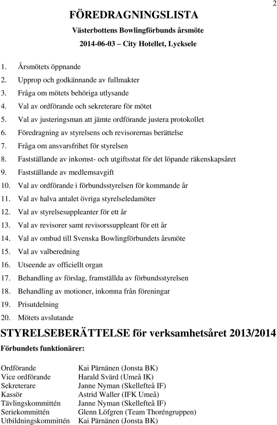 Fråga om ansvarsfrihet för styrelsen 8. Fastställande av inkomst- och utgiftsstat för det löpande räkenskapsåret 9. Fastställande av medlemsavgift 10.