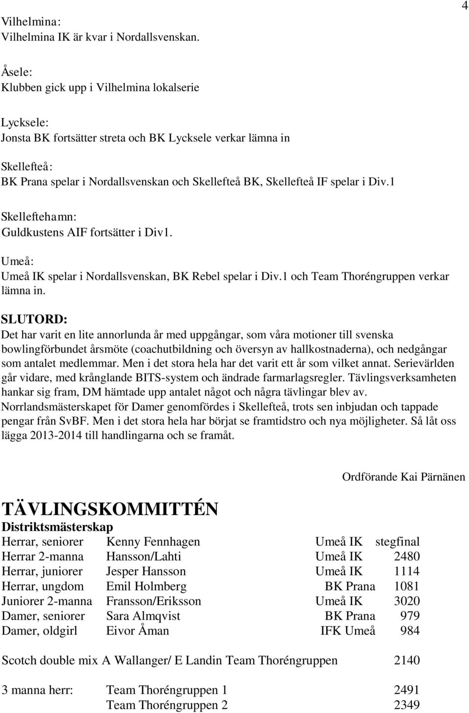 spelar i Div.1 Skelleftehamn: Guldkustens AIF fortsätter i Div1. Umeå: Umeå IK spelar i Nordallsvenskan, BK Rebel spelar i Div.1 och Team Thoréngruppen verkar lämna in.