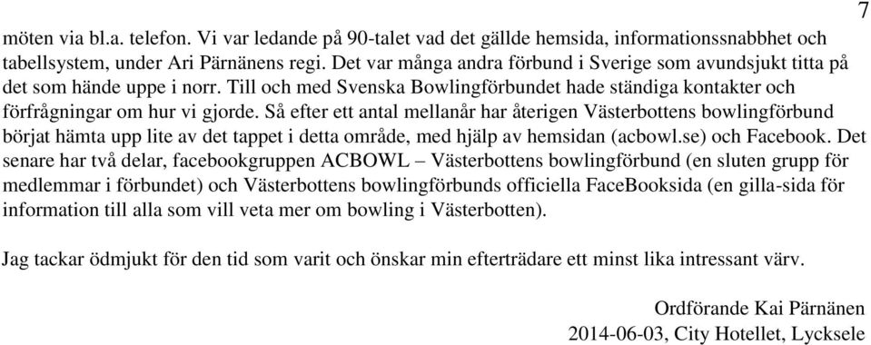 Så efter ett antal mellanår har återigen Västerbottens bowlingförbund börjat hämta upp lite av det tappet i detta område, med hjälp av hemsidan (acbowl.se) och Facebook.