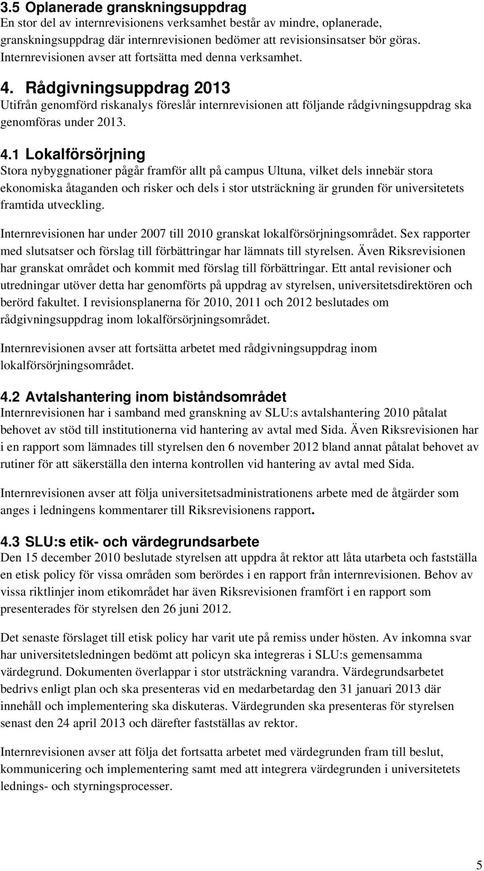 4.1 Lokalförsörjning Stora nybyggnationer pågår framför allt på campus Ultuna, vilket dels innebär stora ekonomiska åtaganden och risker och dels i stor utsträckning är grunden för universitetets