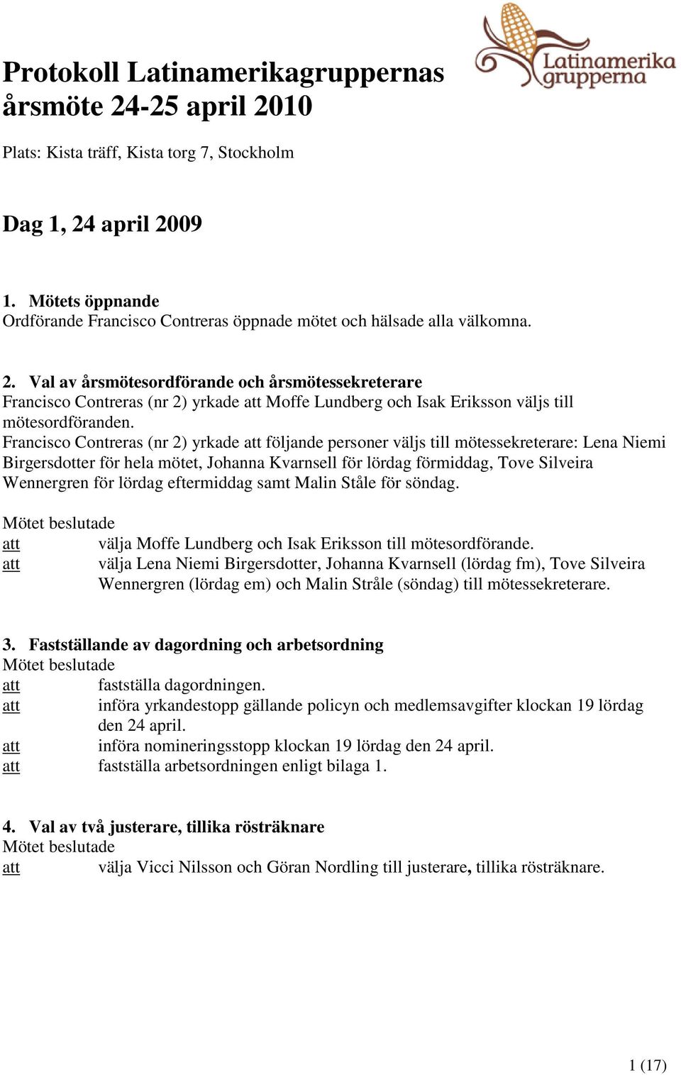 Val av årsmötesordförande och årsmötessekreterare Francisco Contreras (nr 2) yrkade att Moffe Lundberg och Isak Eriksson väljs till mötesordföranden.