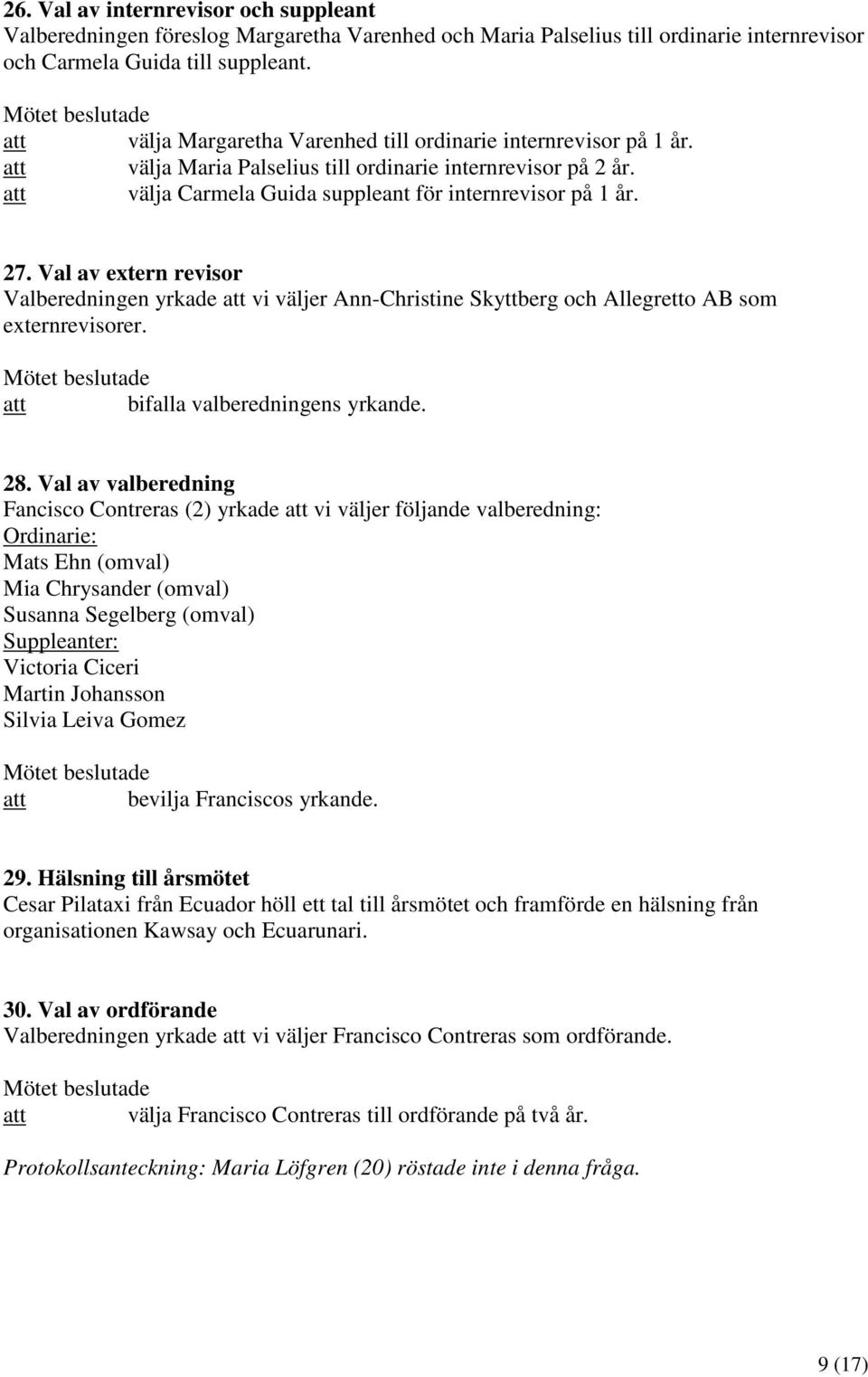 Val av extern revisor Valberedningen yrkade att vi väljer Ann-Christine Skyttberg och Allegretto AB som externrevisorer. att bifalla valberedningens yrkande. 28.