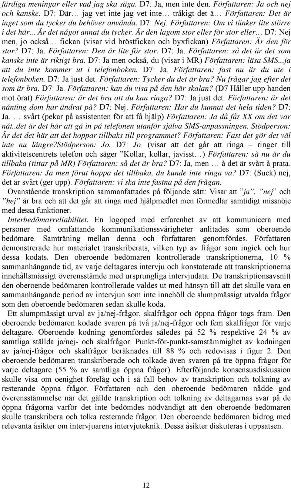 Är den lagom stor eller för stor eller D7: Nej men, jo också fickan (visar vid bröstfickan och byxfickan) Författaren: Är den för stor? D7: Ja.