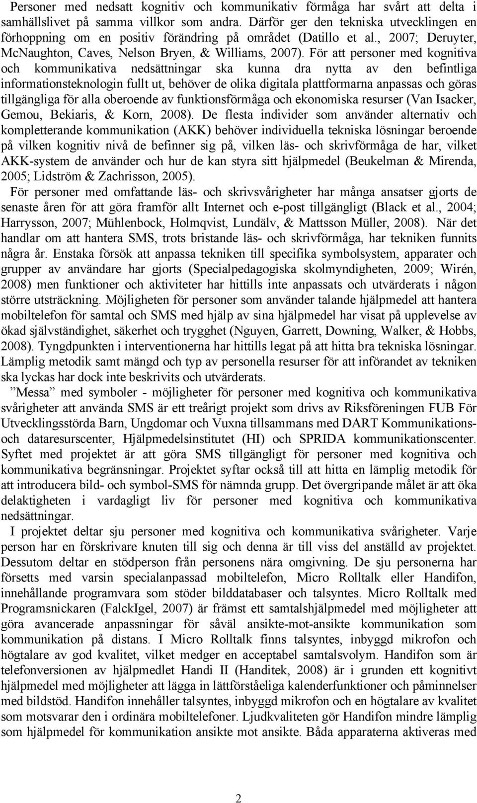 För att personer med kognitiva och kommunikativa nedsättningar ska kunna dra nytta av den befintliga informationsteknologin fullt ut, behöver de olika digitala plattformarna anpassas och göras