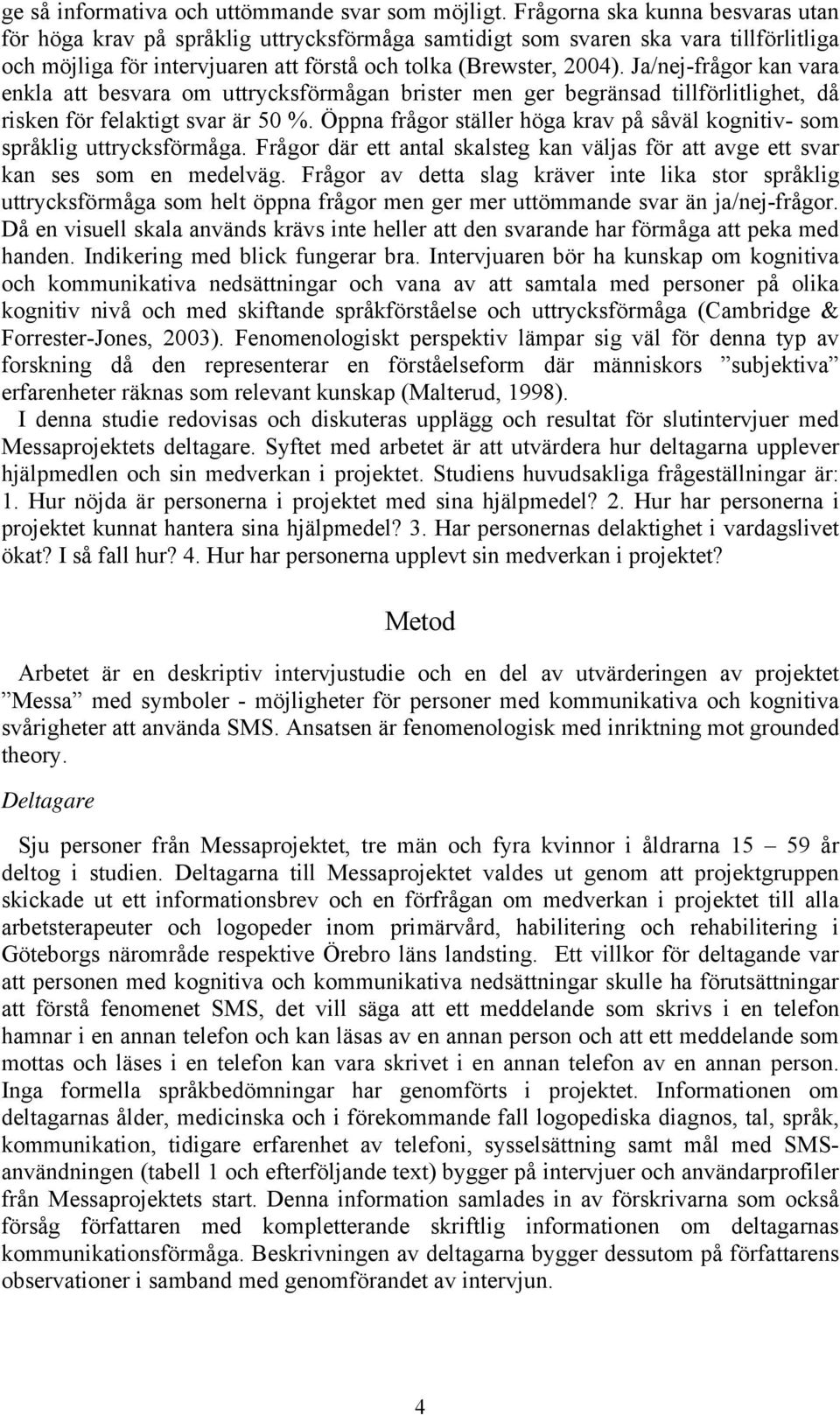 Ja/nej-frågor kan vara enkla att besvara om uttrycksförmågan brister men ger begränsad tillförlitlighet, då risken för felaktigt svar är 50 %.