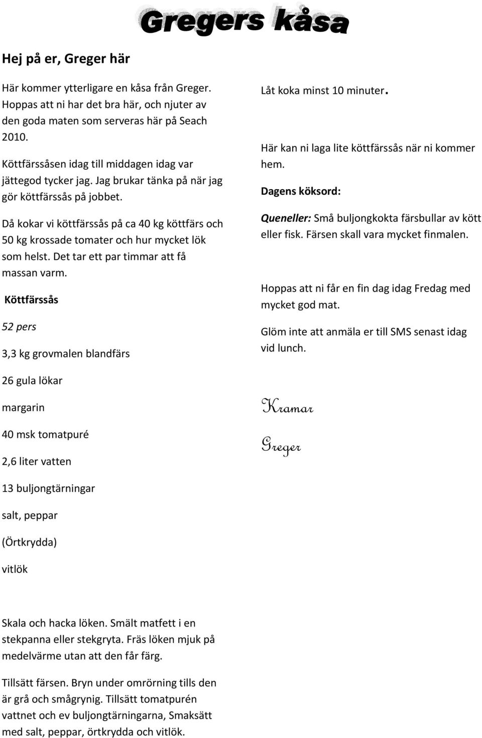 Då kokar vi köttfärssås på ca 40 kg köttfärs och 50 kg krossade tomater och hur mycket lök som helst. Det tar ett par timmar att få massan varm.