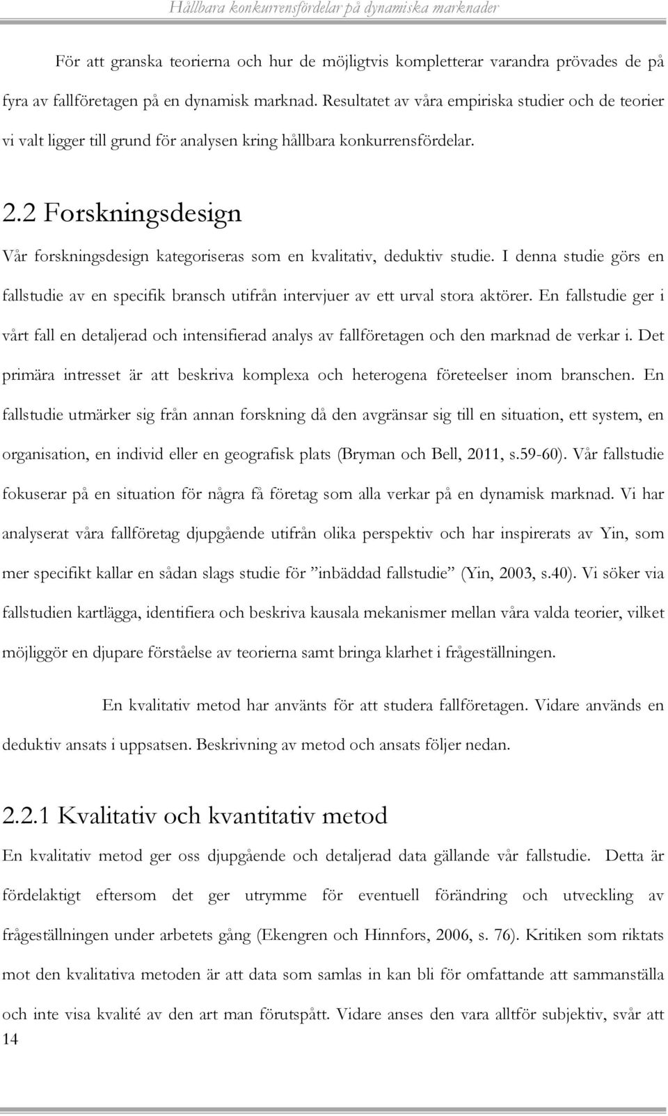 2 Forskningsdesign Vår forskningsdesign kategoriseras som en kvalitativ, deduktiv studie. I denna studie görs en fallstudie av en specifik bransch utifrån intervjuer av ett urval stora aktörer.