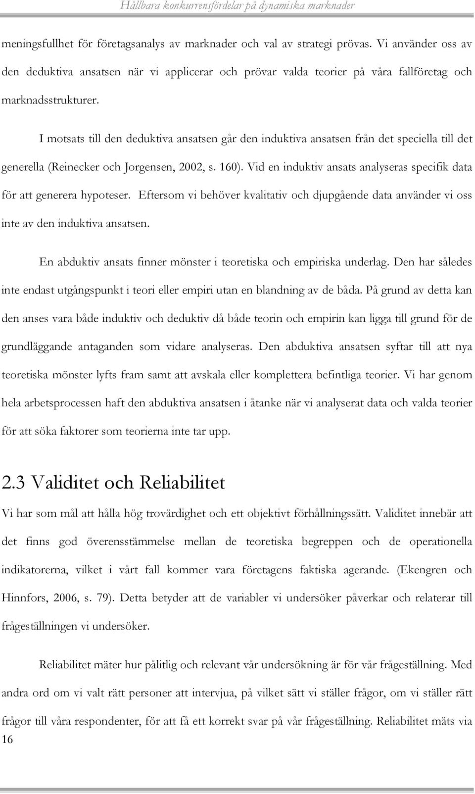 I motsats till den deduktiva ansatsen går den induktiva ansatsen från det speciella till det generella (Reinecker och Jorgensen, 2002, s. 160).