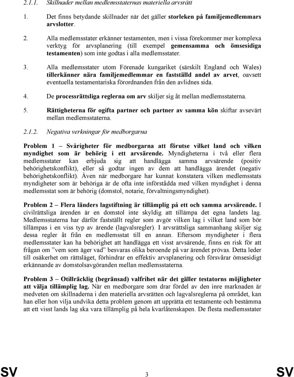 Alla medlemsstater utom Förenade kungariket (särskilt England och Wales) tillerkänner nära familjemedlemmar en fastställd andel av arvet, oavsett eventuella testamentariska förordnanden från den