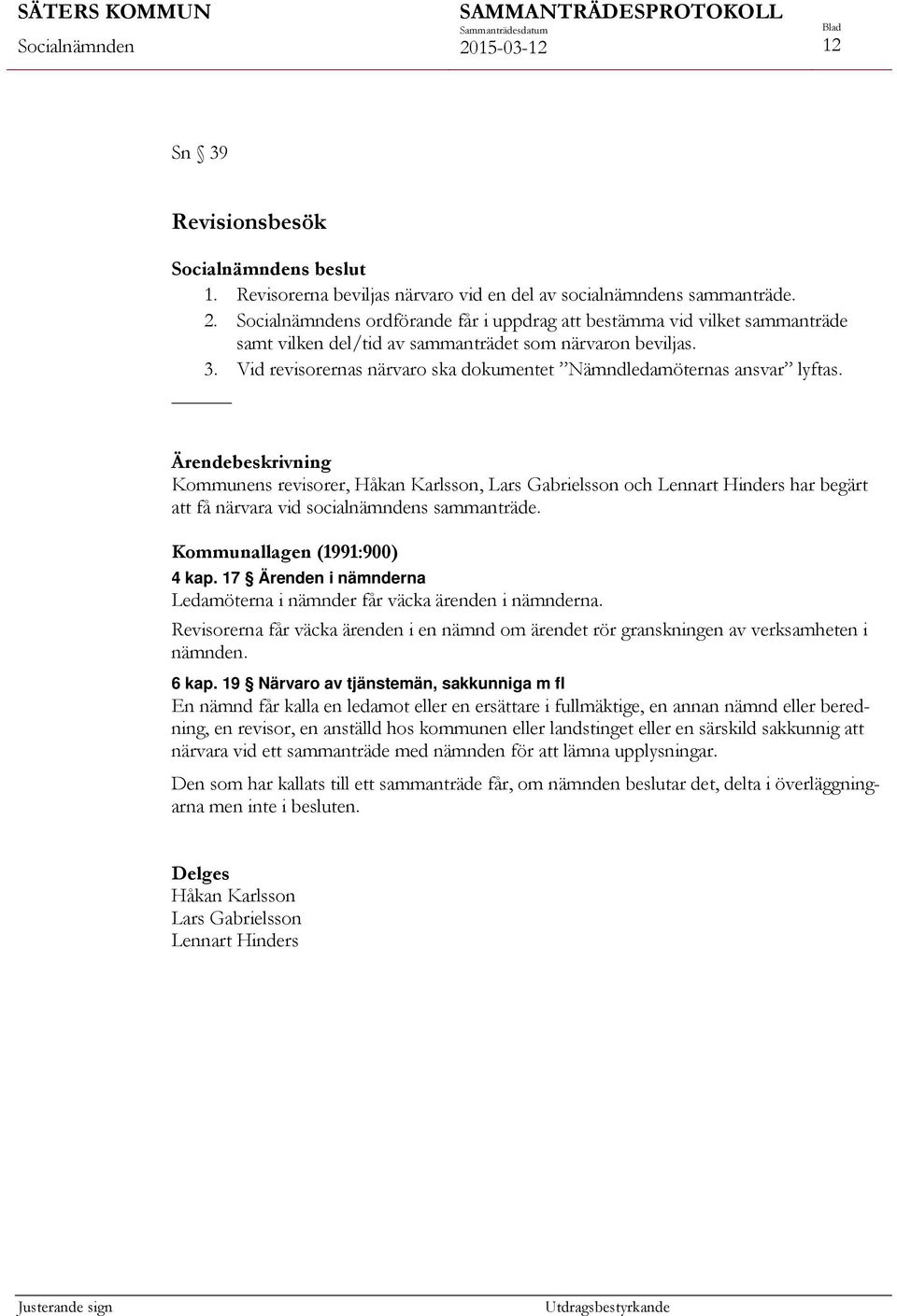 Kommunens revisorer, Håkan Karlsson, Lars Gabrielsson och Lennart Hinders har begärt att få närvara vid socialnämndens sammanträde. Kommunallagen (1991:900) 4 kap.