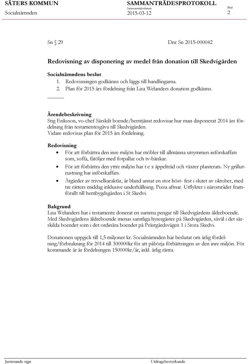 Redovisning För att förbättra den inre miljön har möbler till allmänna utrymmen införskaffats som, soffa, fåtöljer med fotpallar och tv-bänkar.